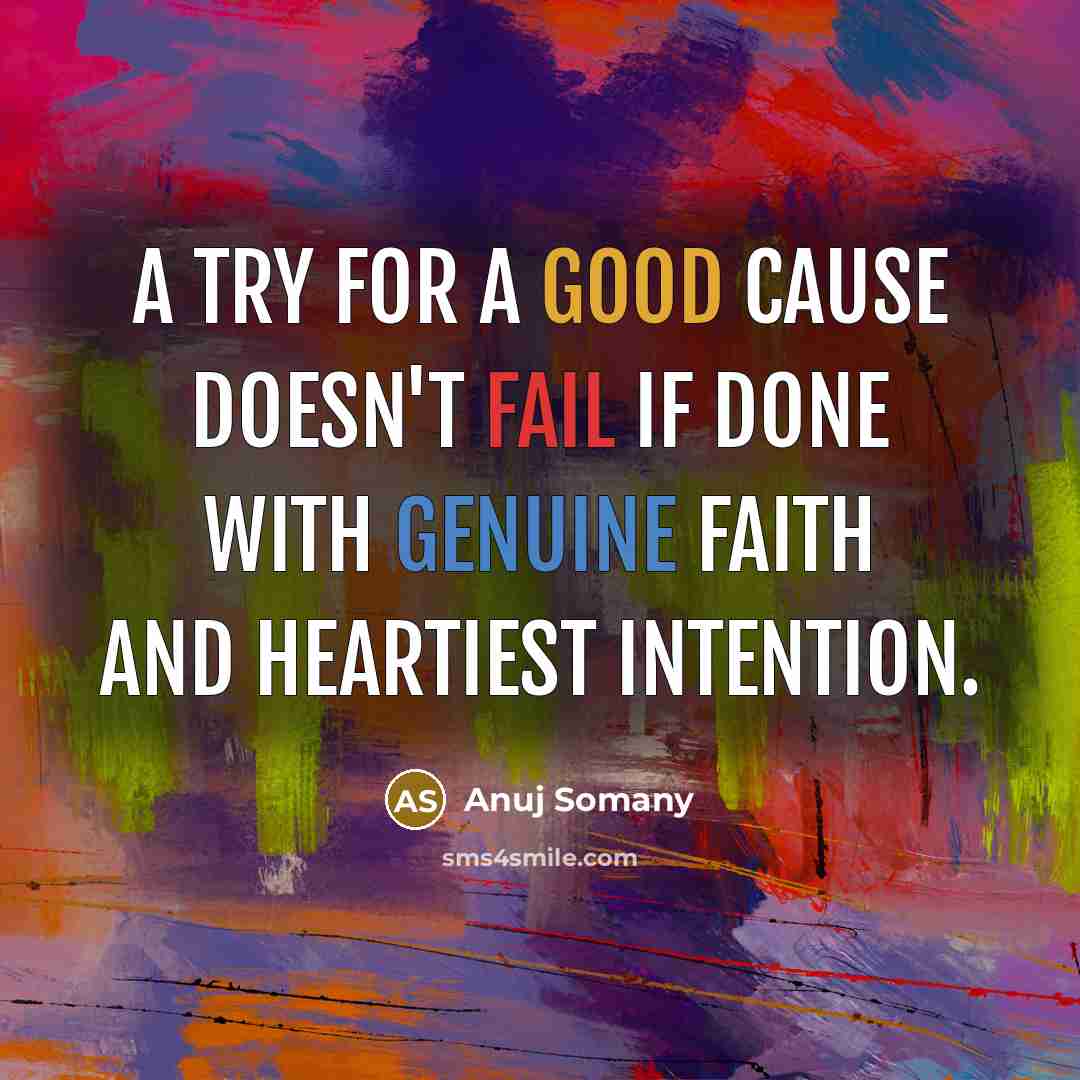 “A try for a good cause doesn't fail if done with genuine faith and heartiest intention.” quote by Anuj Somany