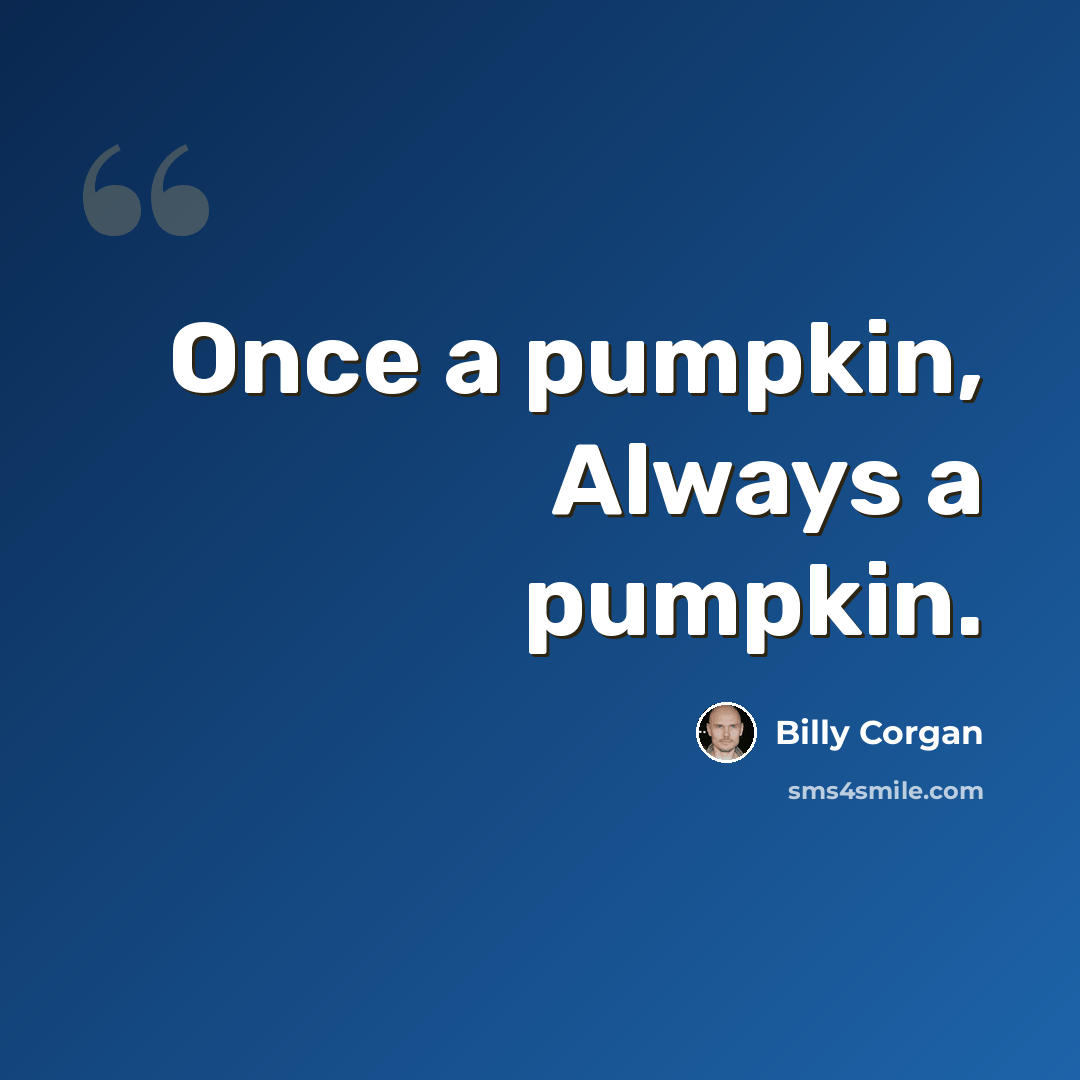 “Once a pumpkin, Always a pumpkin.” quote by Billy Corgan