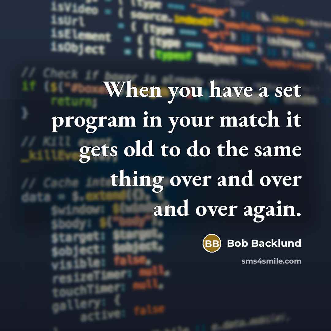 “When you have a set program in your match it gets old to do the same thing over and over and over again.” quote by Bob Backlund