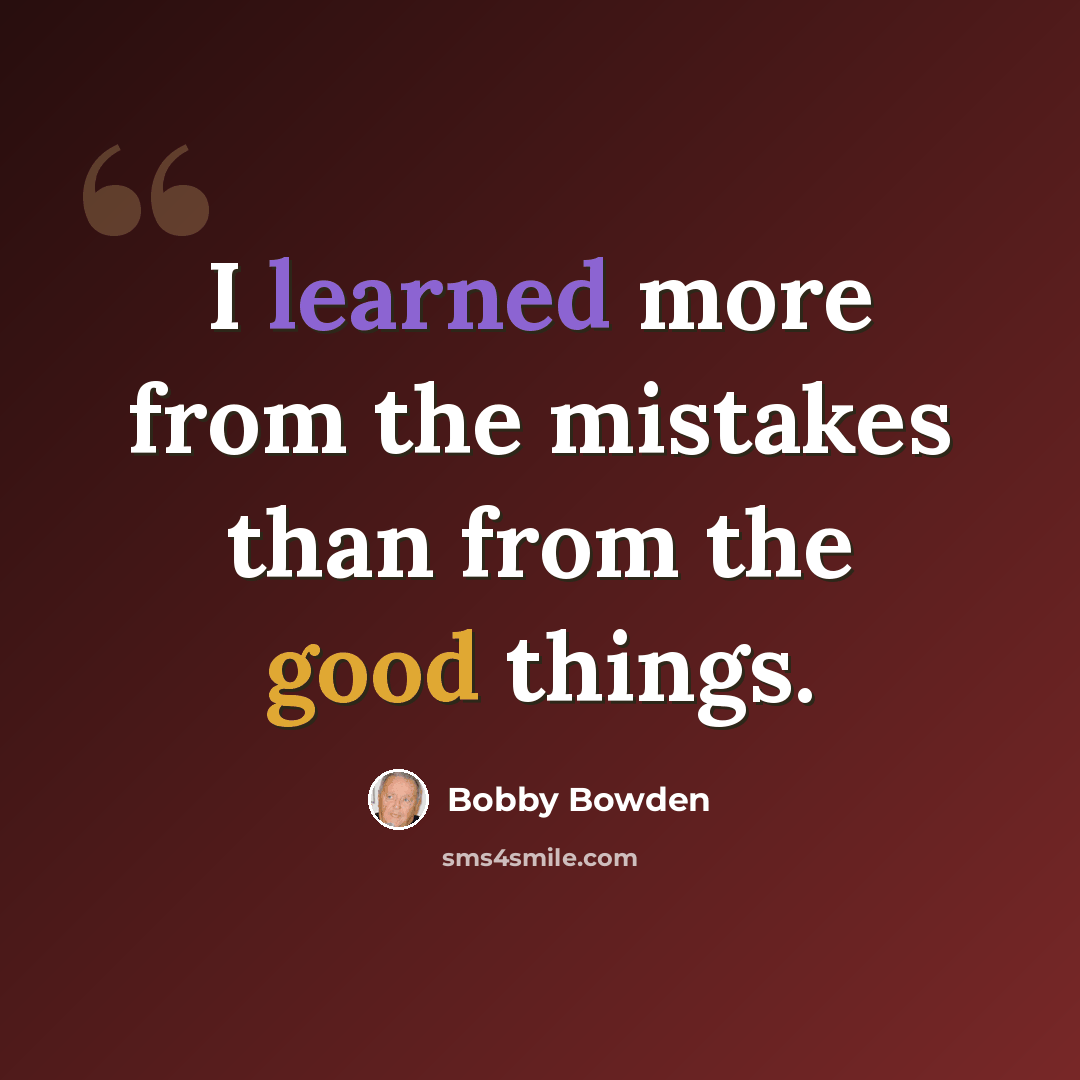 “I learned more from the mistakes than from the good things.” quote by Bobby Bowden