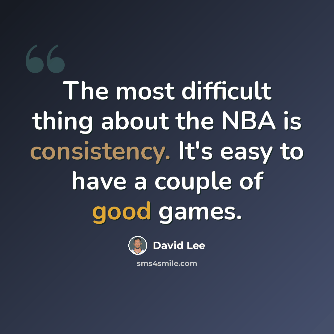 “The most difficult thing about the NBA is consistency. It's easy to have a couple of good games.” quote by David Lee