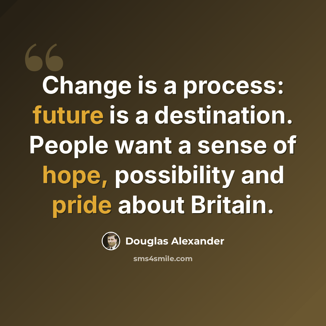 “Change is a process: future is a destination. People want a sense of hope, possibility and pride about Britain.” quote by Douglas Alexander
