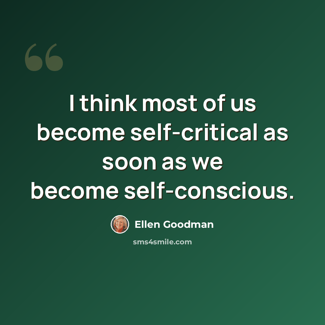 “I think most of us become self-critical as soon as we become self-conscious.” quote by Ellen Goodman