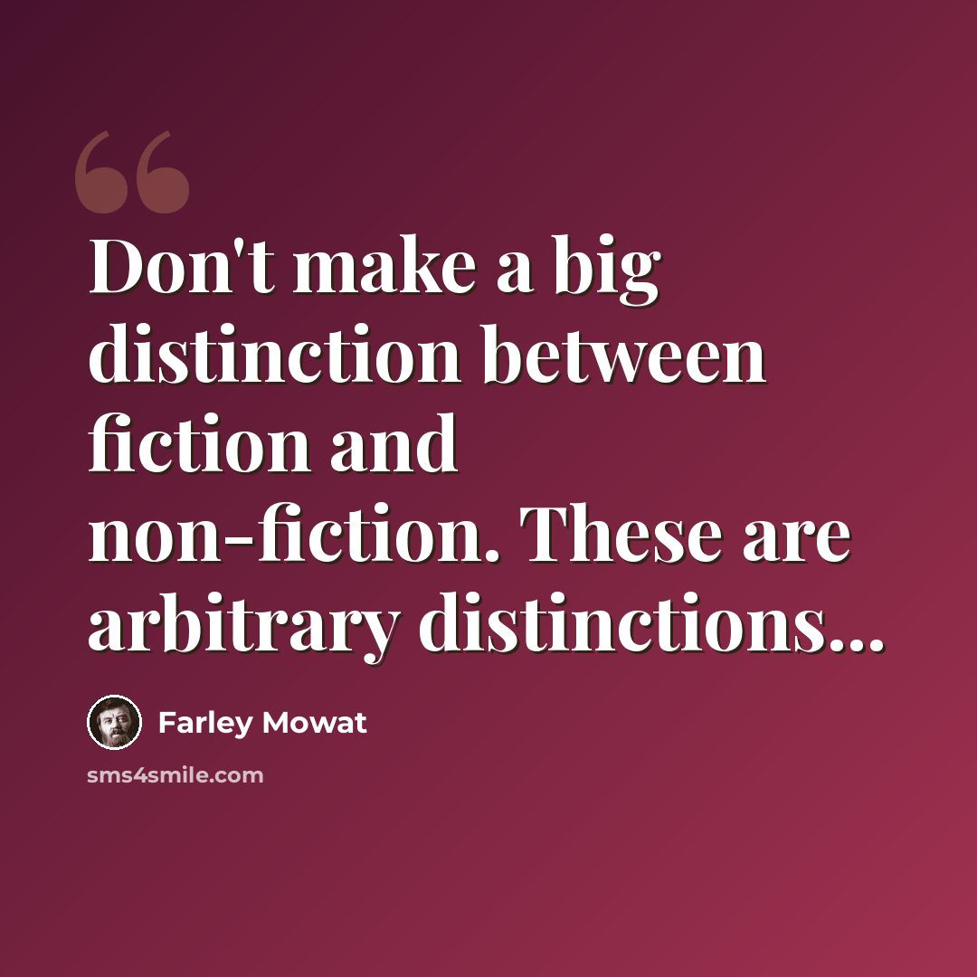 “Don't make a big distinction between fiction and non-fiction. These are arbitrary distinctions...” quote by Farley Mowat