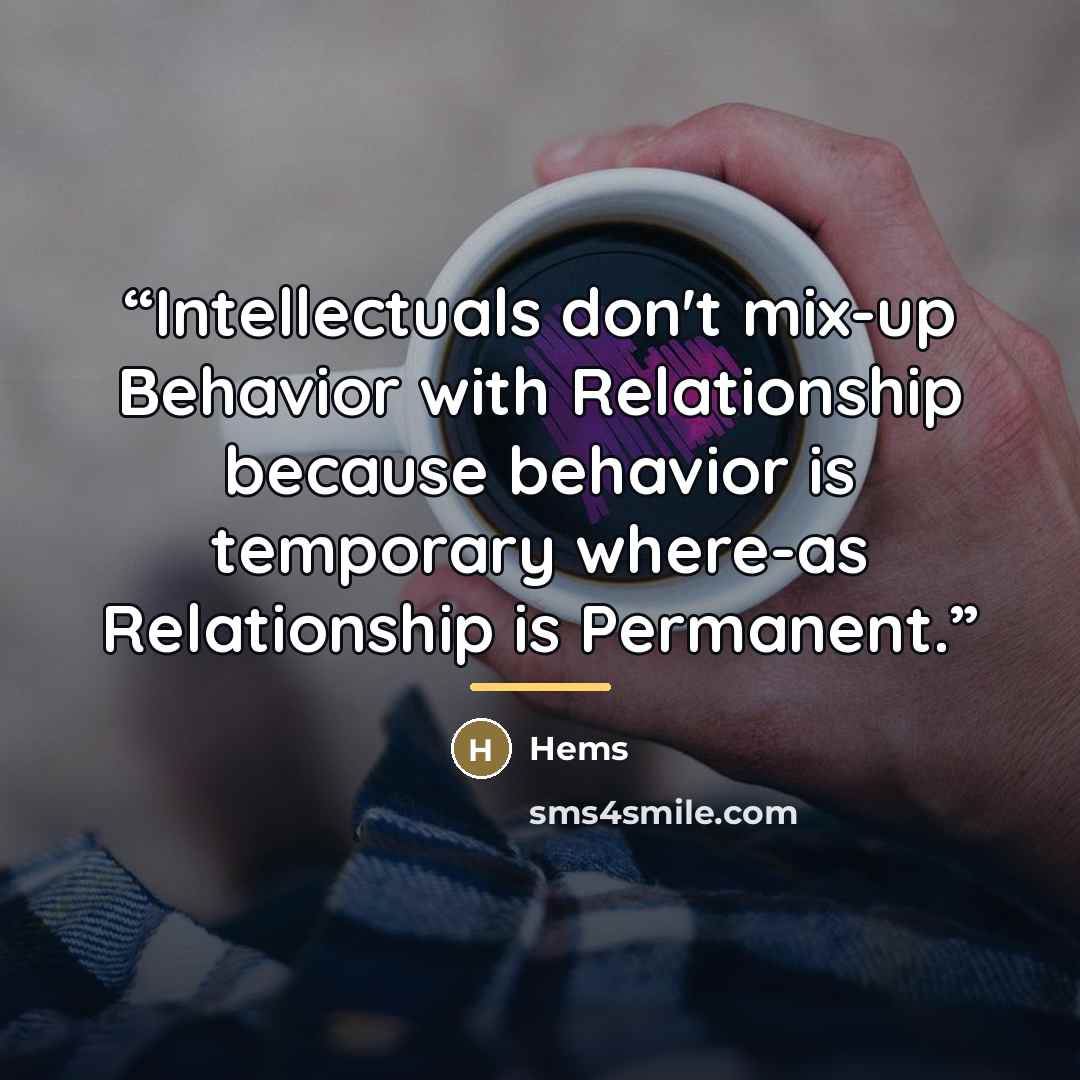“Intellectuals don't mix-up Behavior with Relationship because behavior is temporary where-as Relationship is Permanent.” quote by Hems