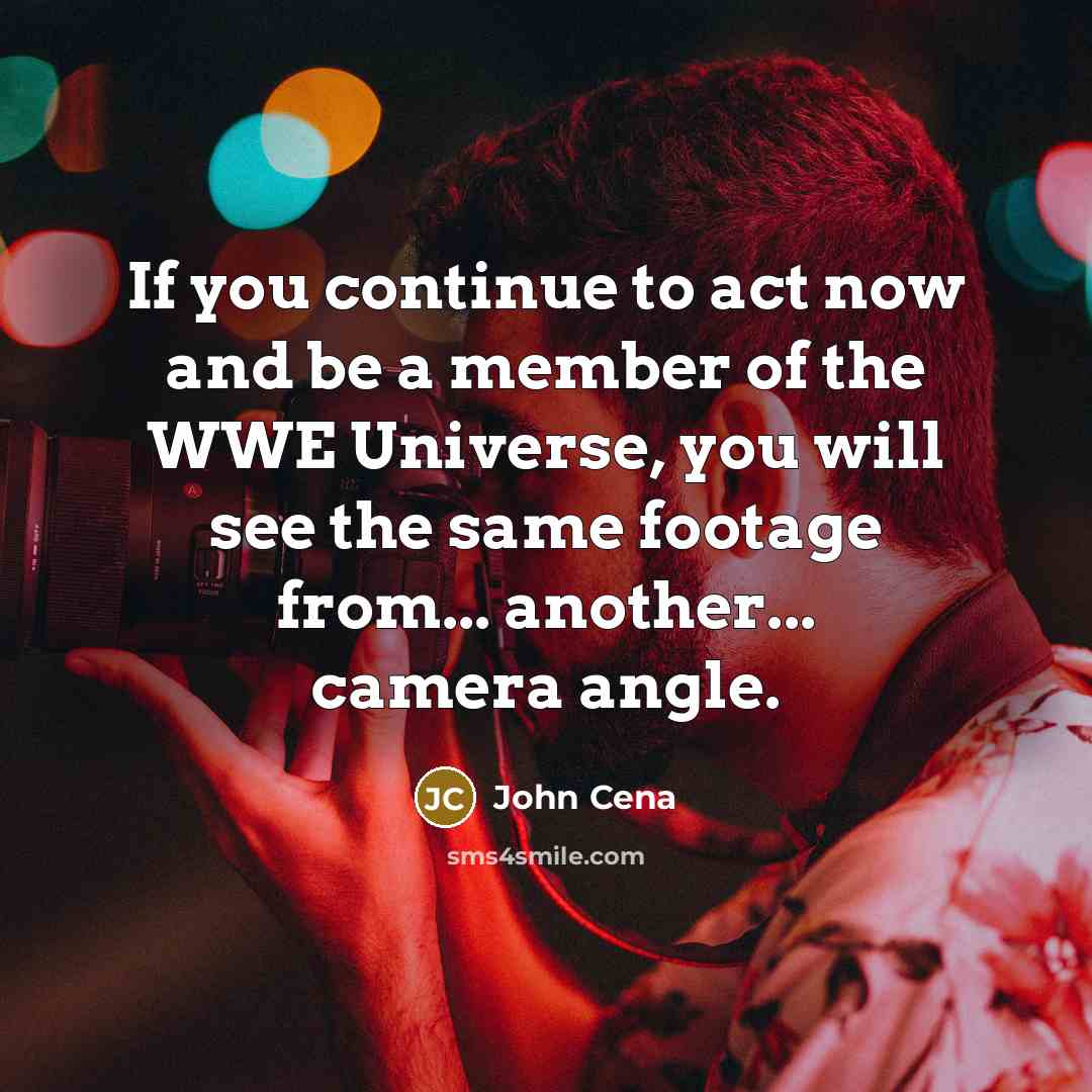 “If you continue to act now and be a member of the WWE Universe, you will see the same footage from... another... camera angle.” quote by John Cena