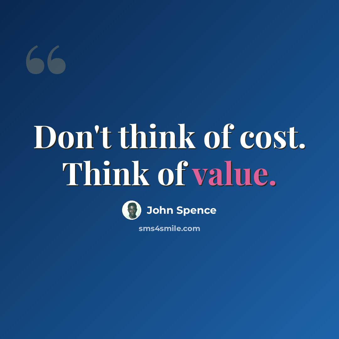 “Don't think of cost. Think of value.” quote by John Spence