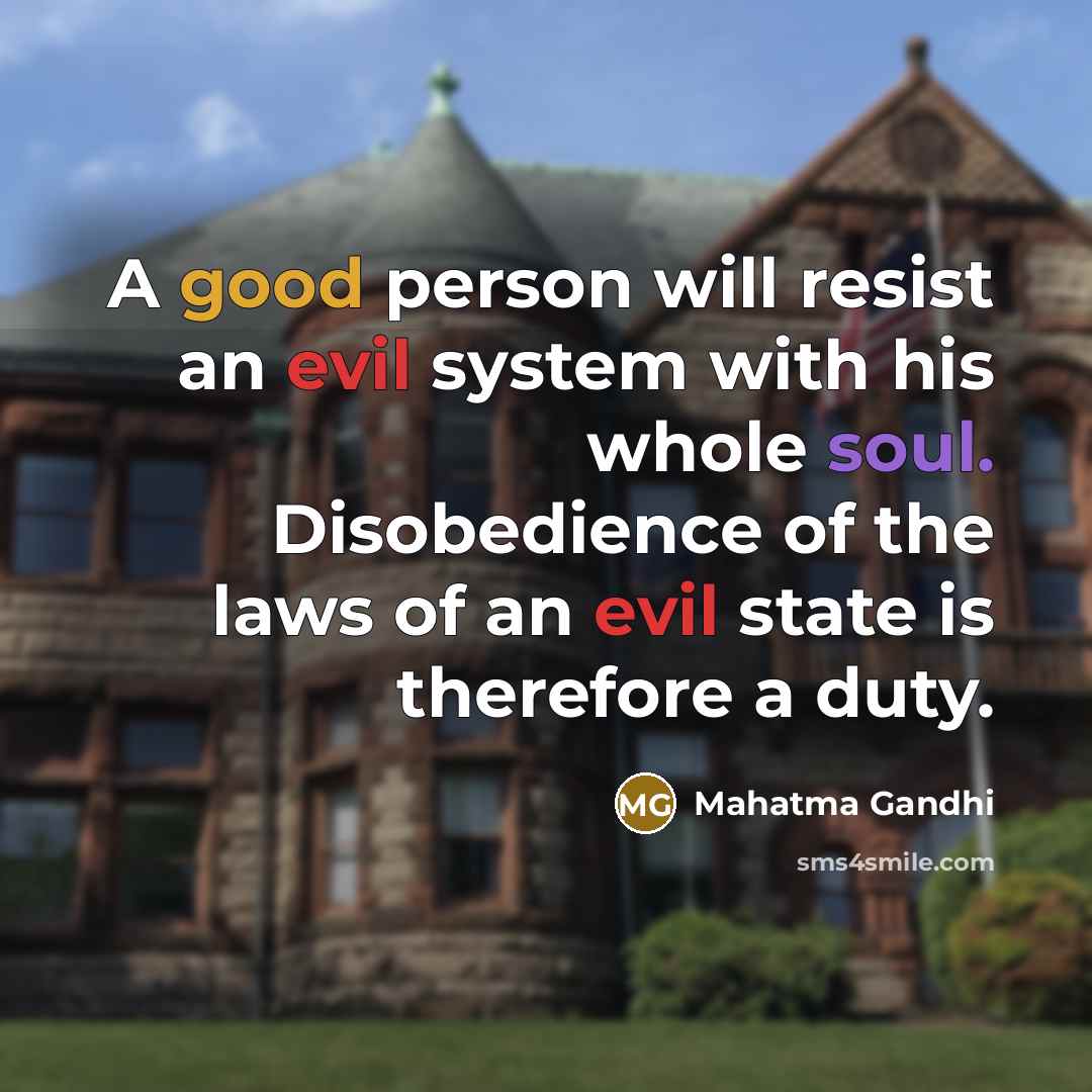 “A good person will resist an evil system with his whole soul. Disobedience of the laws of an evil state is therefore a duty.” quote by Mahatma Gandhi