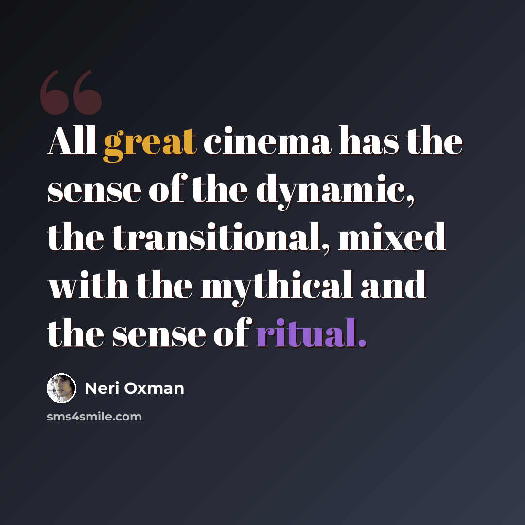 “All great cinema has the sense of the dynamic, the transitional, mixed with the mythical and the sense of ritual.” quote by Neri Oxman