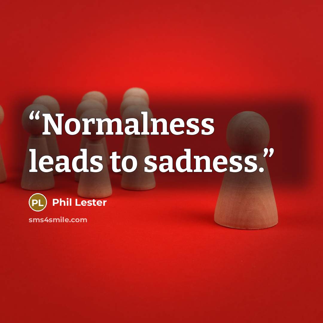 “Normalness leads to sadness.” quote by Phil Lester