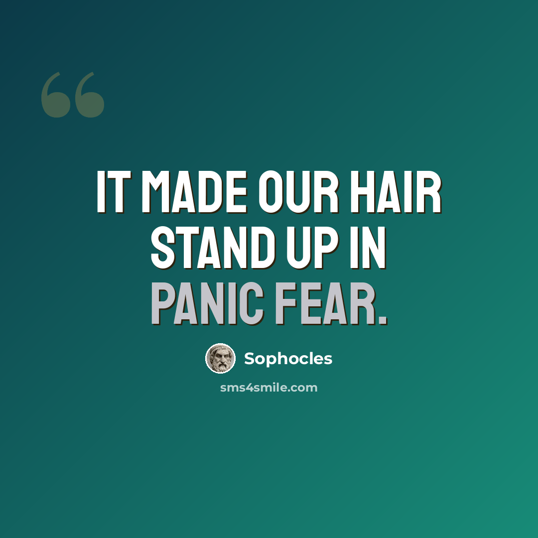 “It made our hair stand up in panic fear.” quote by Sophocles