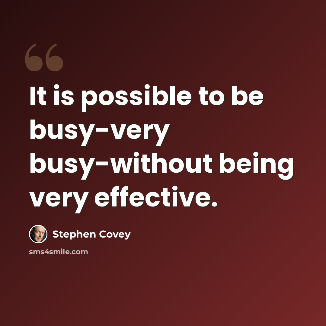 “It is possible to be busy-very busy-without being very effective.” quote by Stephen Covey