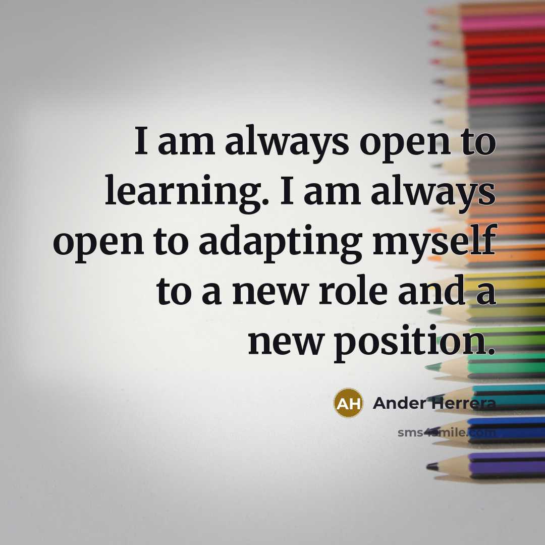 “I am always open to learning. I am always open to adapting myself to a new role and a new position.” quote by Ander Herrera