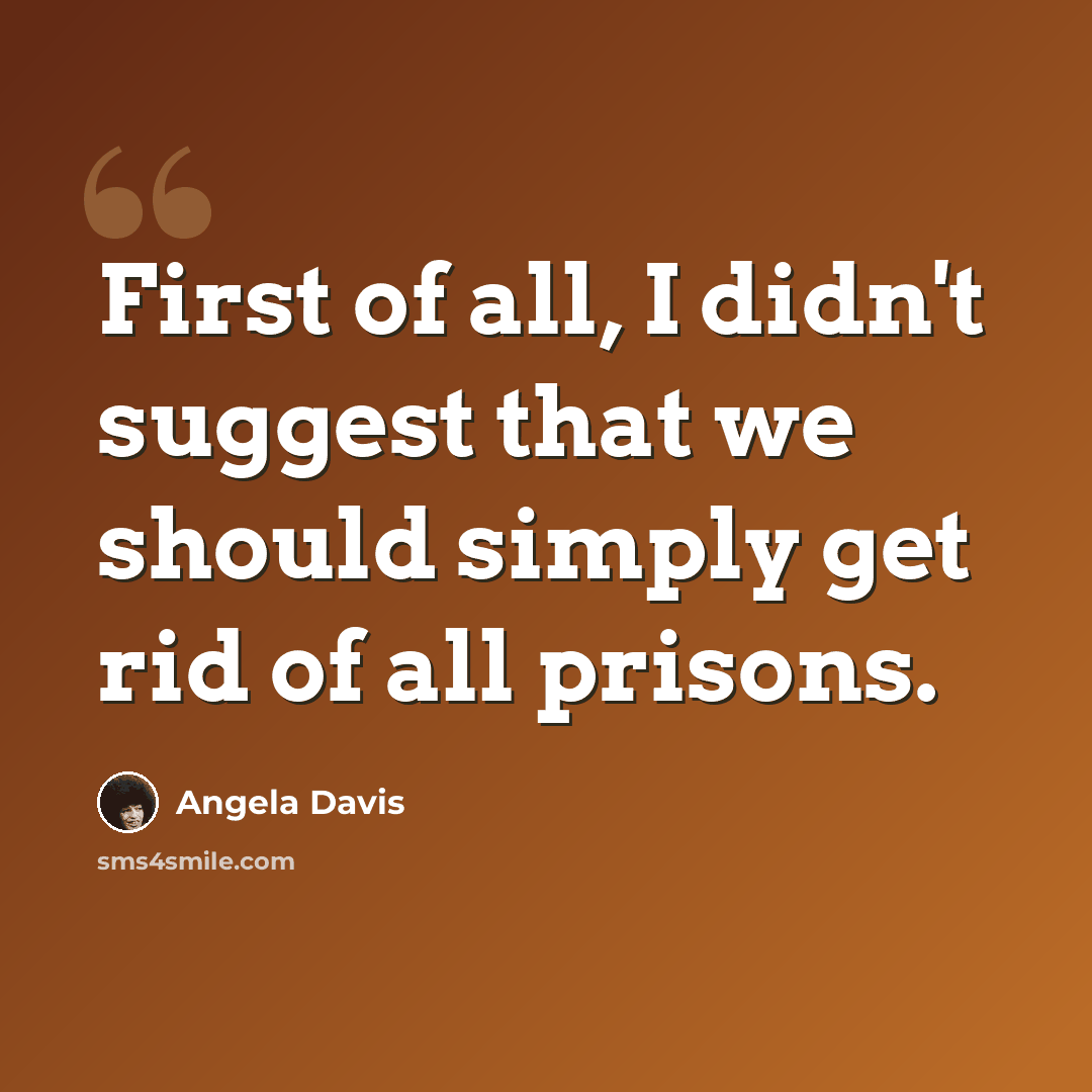 “First of all, I didn't suggest that we should simply get rid of all prisons.” quote by Angela Davis