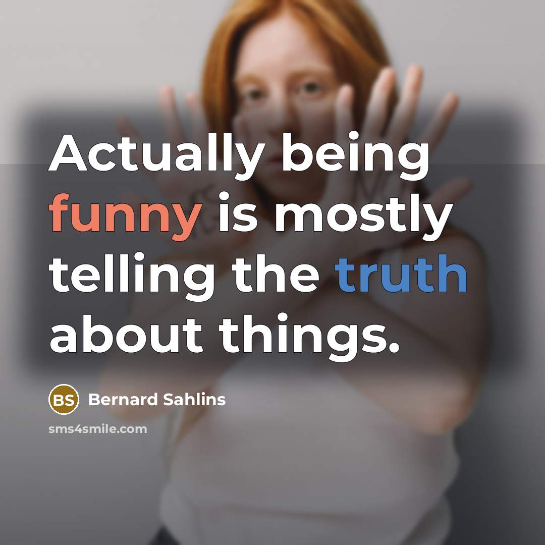 “Actually being funny is mostly telling the truth about things.” quote by Bernard Sahlins