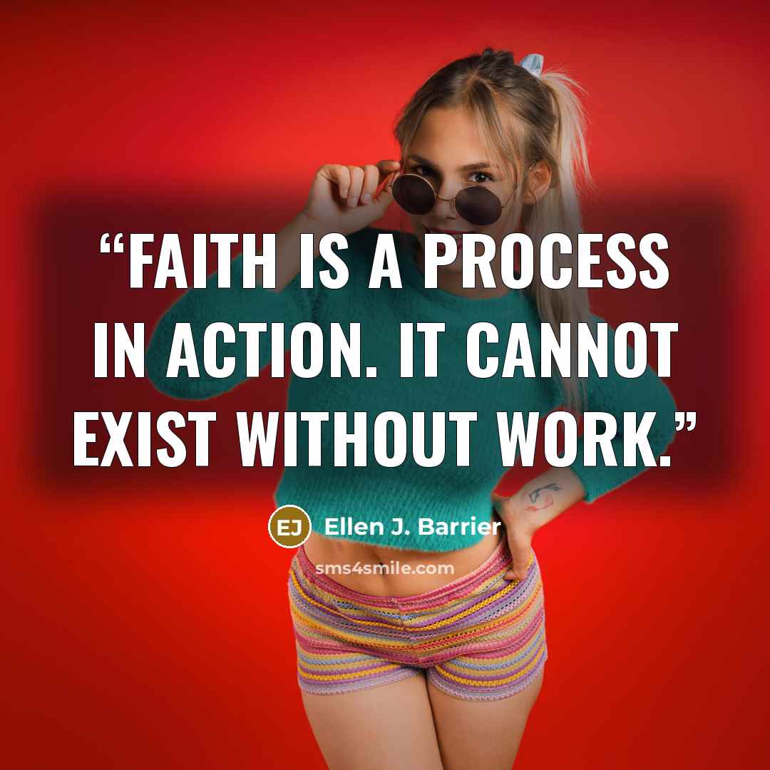 “Faith is a process in action. It cannot exist without work.” quote by Ellen J. Barrier