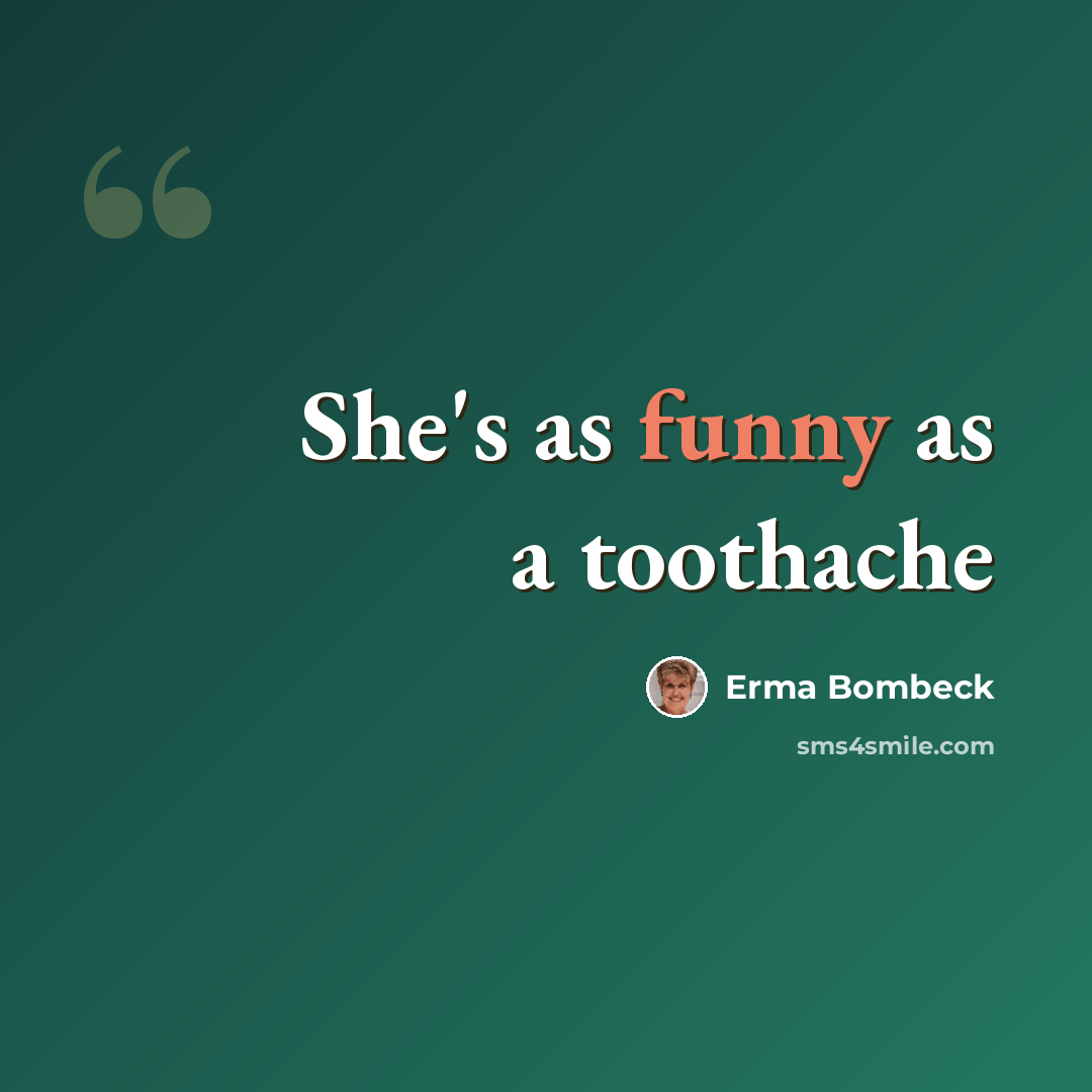 “She's as funny as a toothache” quote by Erma Bombeck