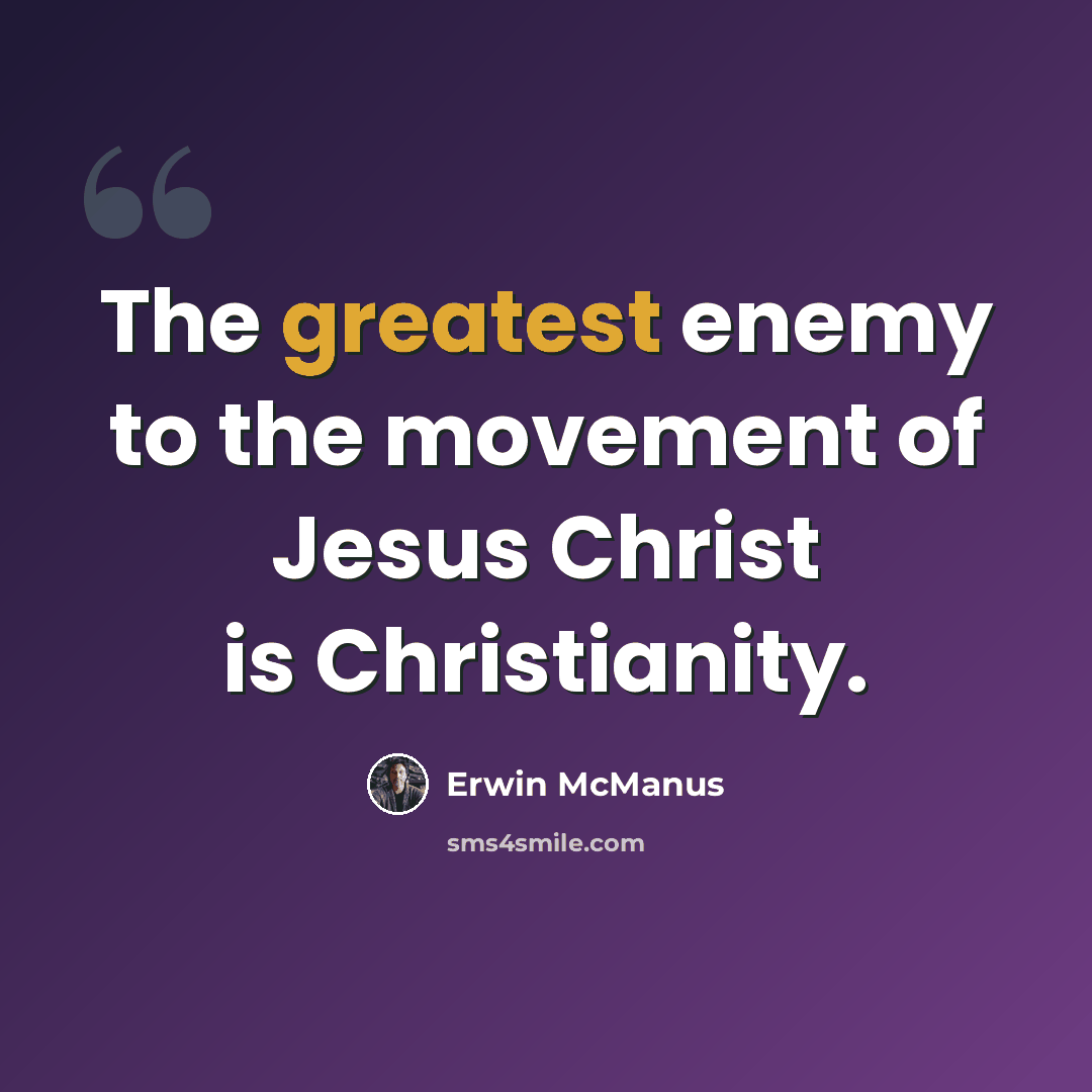 “The greatest enemy to the movement of Jesus Christ is Christianity.” quote by Erwin McManus