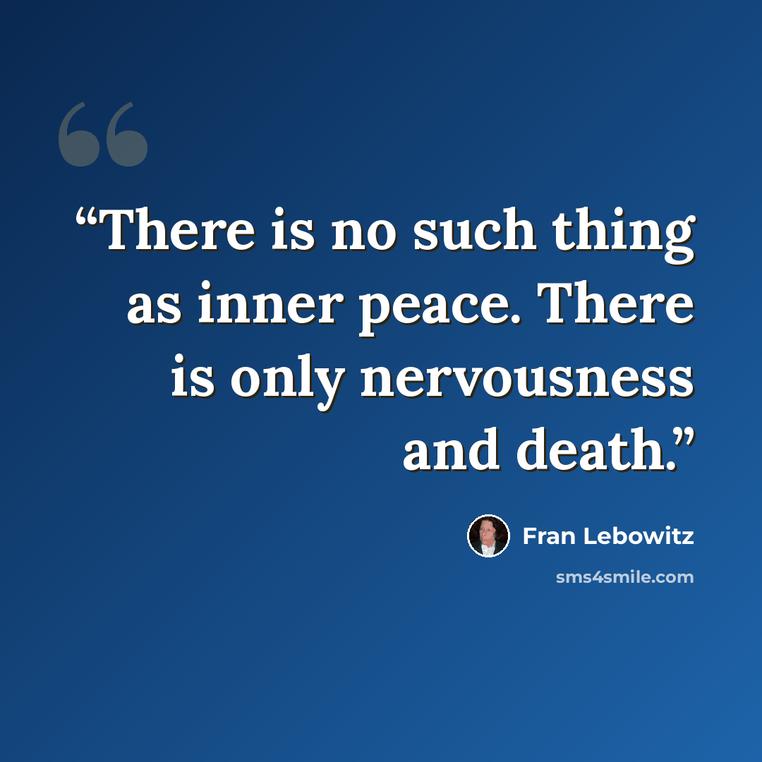 “There is no such thing as inner peace. There is only nervousness and death.” quote by Fran Lebowitz