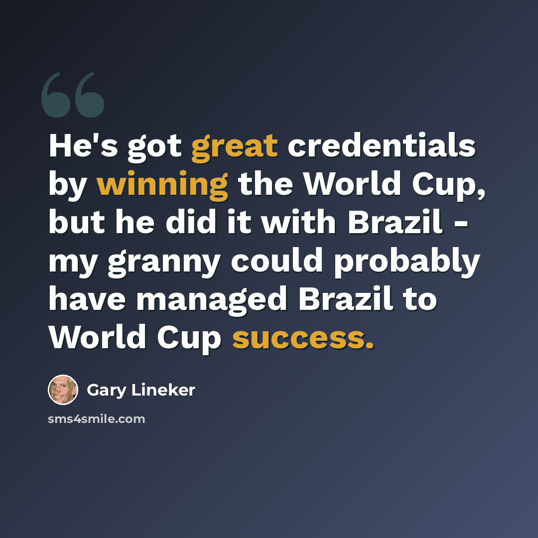 “He's got great credentials by winning the World Cup, but he did it with Brazil - my granny could probably have managed Brazil to World Cup success.” quote by Gary Lineker