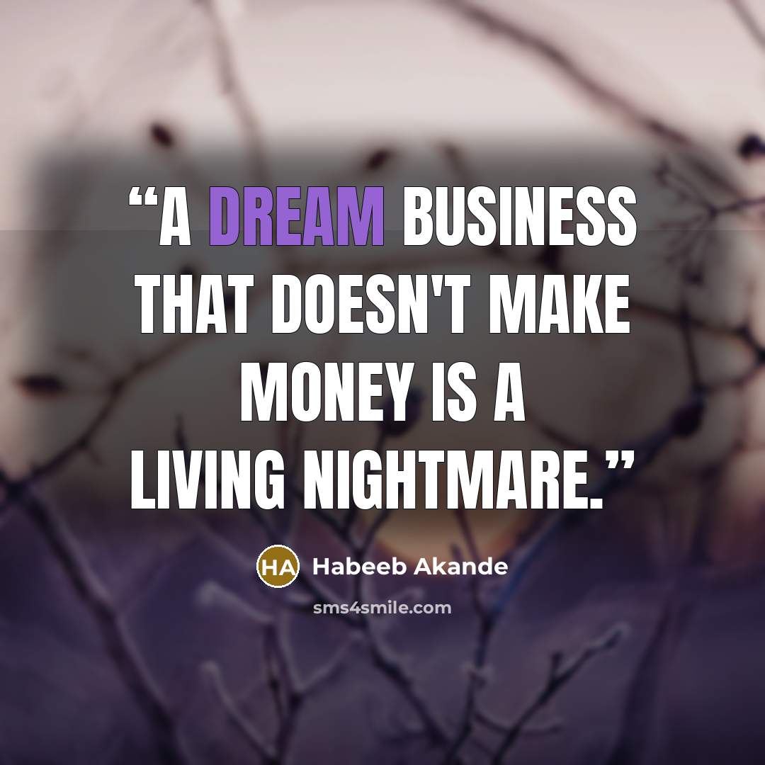 “A dream business that doesn't make money is a living nightmare.” quote by Habeeb Akande