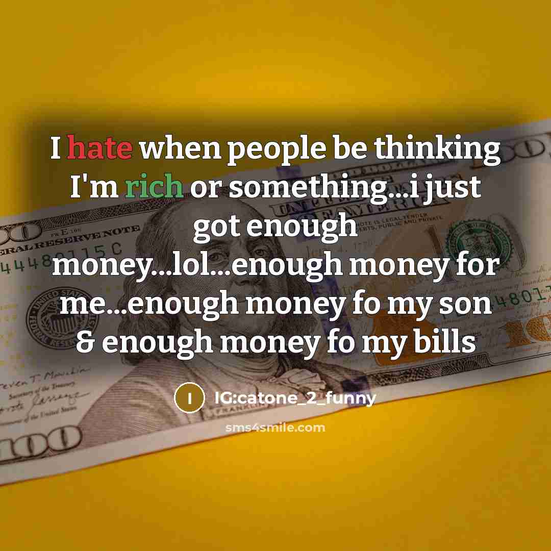 “I hate when people be thinking I'm rich or something...i just got enough money...lol...enough money for me...enough money fo my son & enough money fo my bills” quote by IG:catone_2_funny