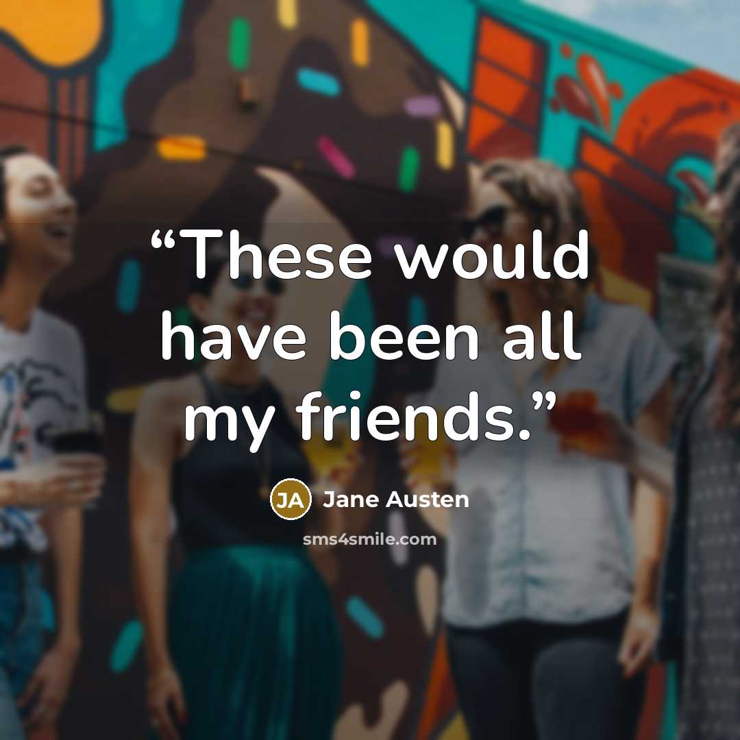 “These would have been all my friends.” quote by Jane Austen