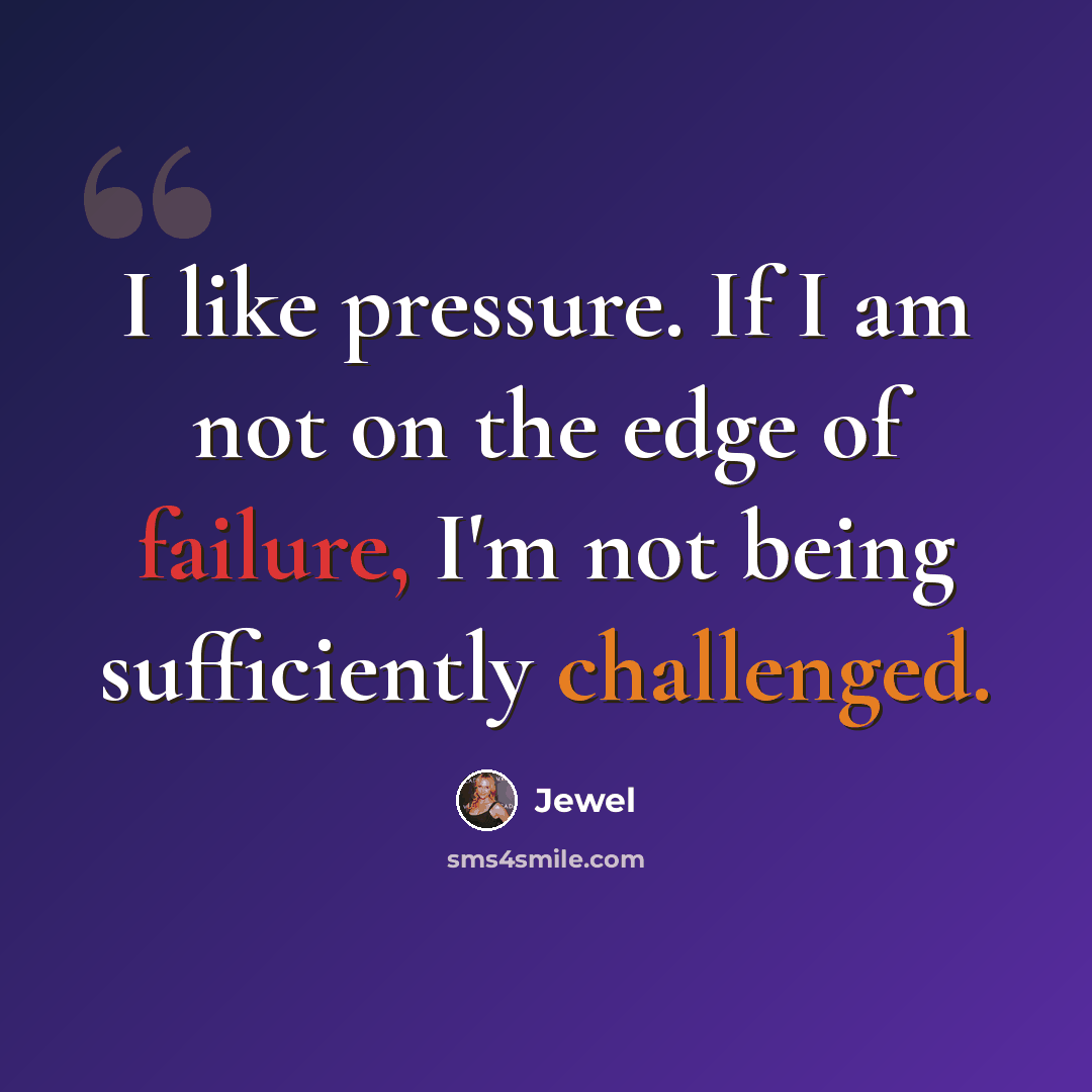 “I like pressure. If I am not on the edge of failure, I'm not being sufficiently challenged.” quote by Jewel