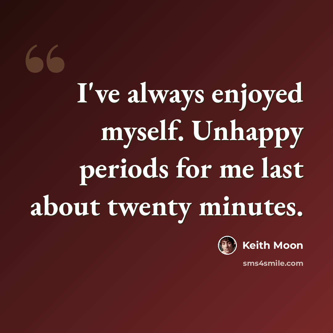 “I've always enjoyed myself. Unhappy periods for me last about twenty minutes.” quote by Keith Moon