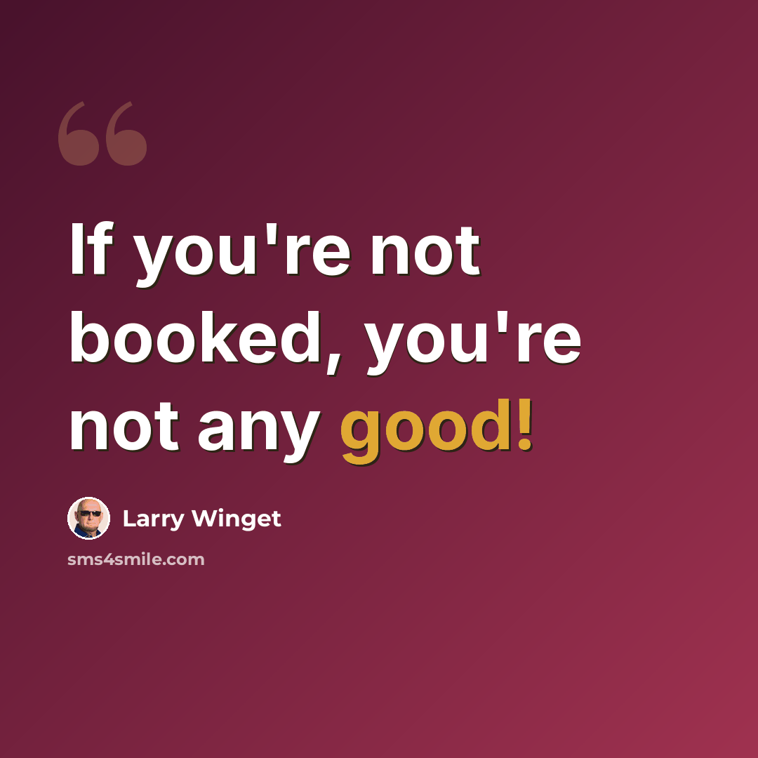 “If you're not booked, you're not any good!” quote by Larry Winget