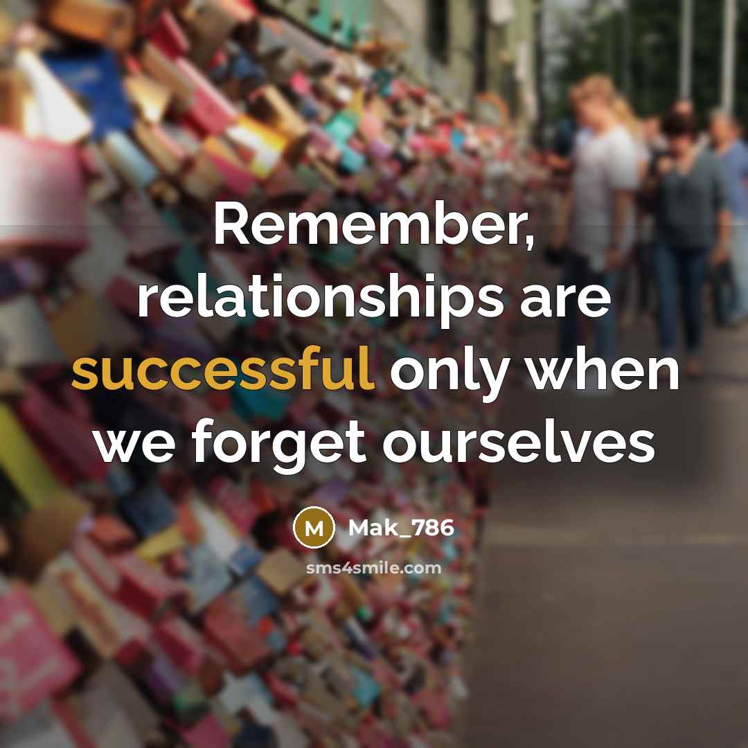 “Remember, relationships are successful only when we forget ourselves” quote by Mak_786