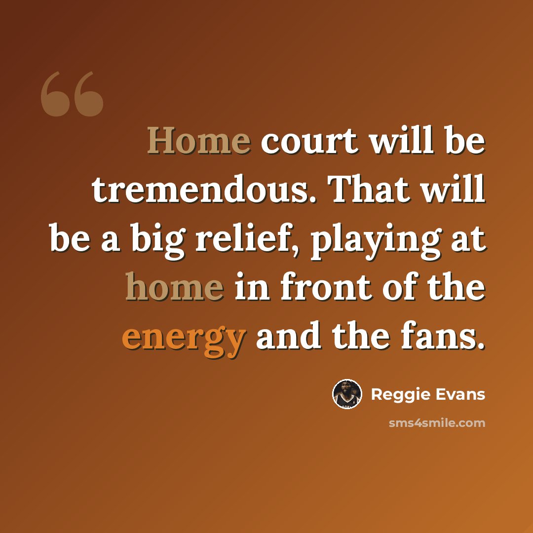“Home court will be tremendous. That will be a big relief, playing at home in front of the energy and the fans.” quote by Reggie Evans
