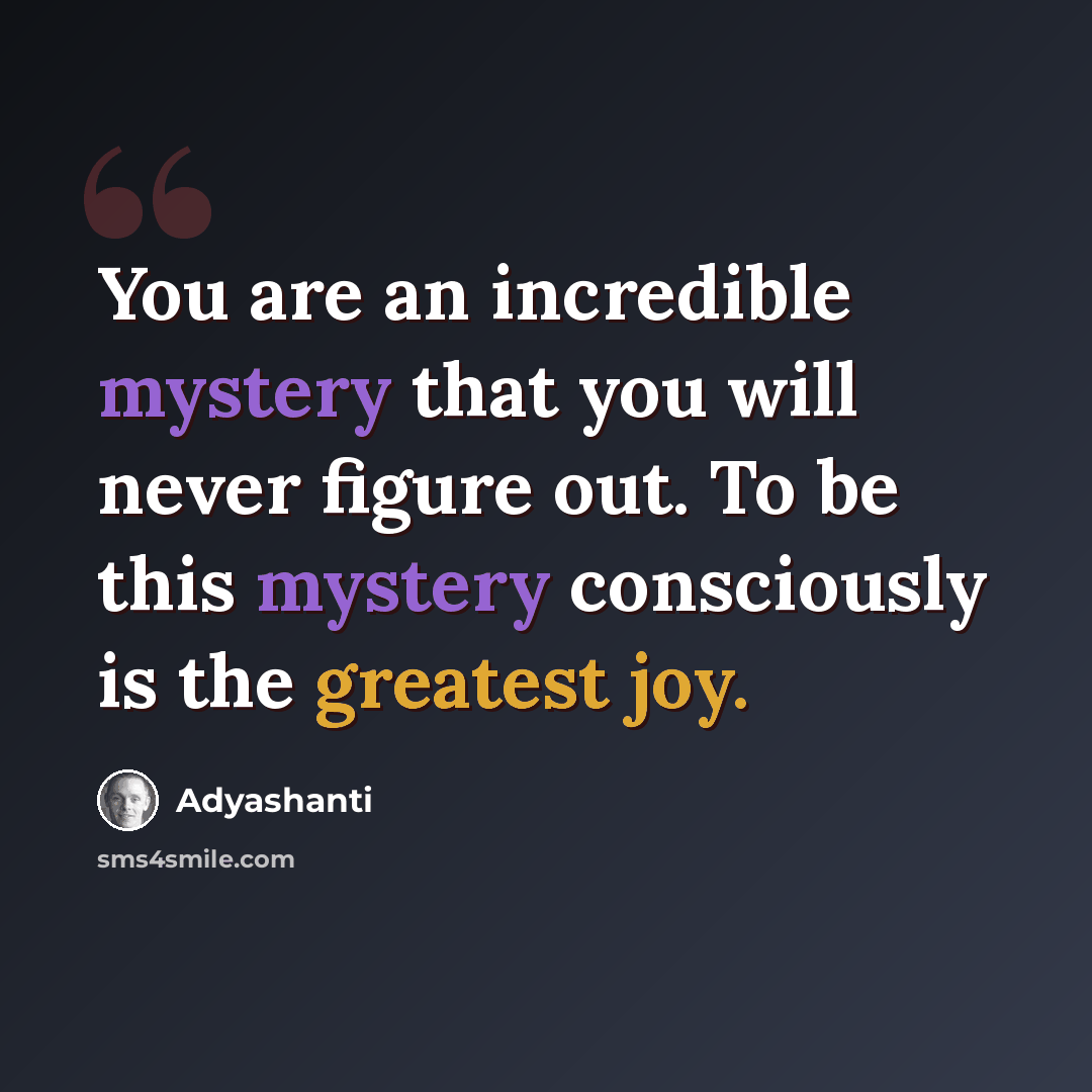 “You are an incredible mystery that you will never figure out. To be this mystery consciously is the greatest joy.” quote by Adyashanti