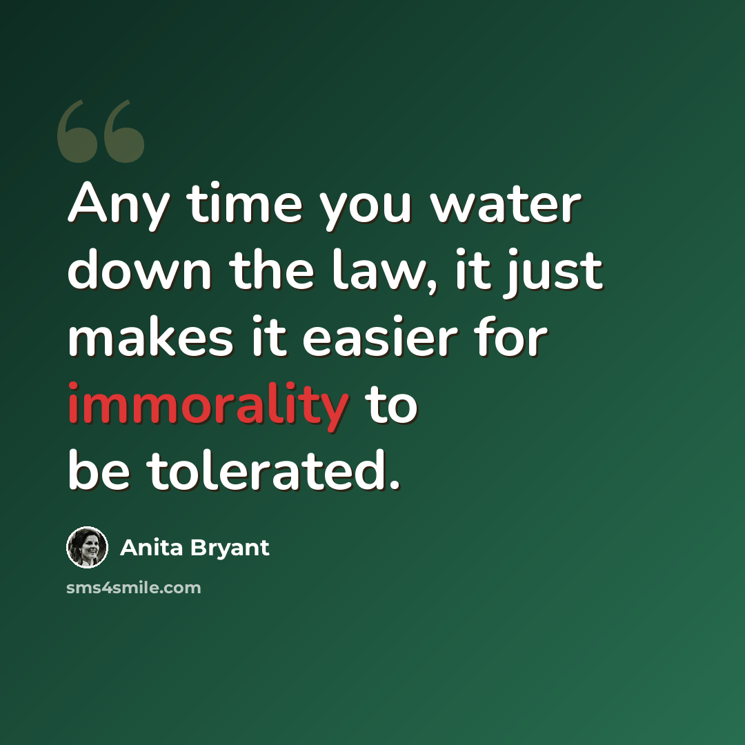 “Any time you water down the law, it just makes it easier for immorality to be tolerated.” quote by Anita Bryant