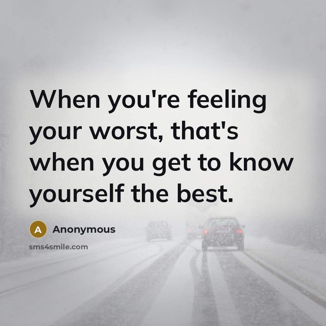 “When you're feeling your worst, that's when you get to know yourself the best.” quote by Anonymous