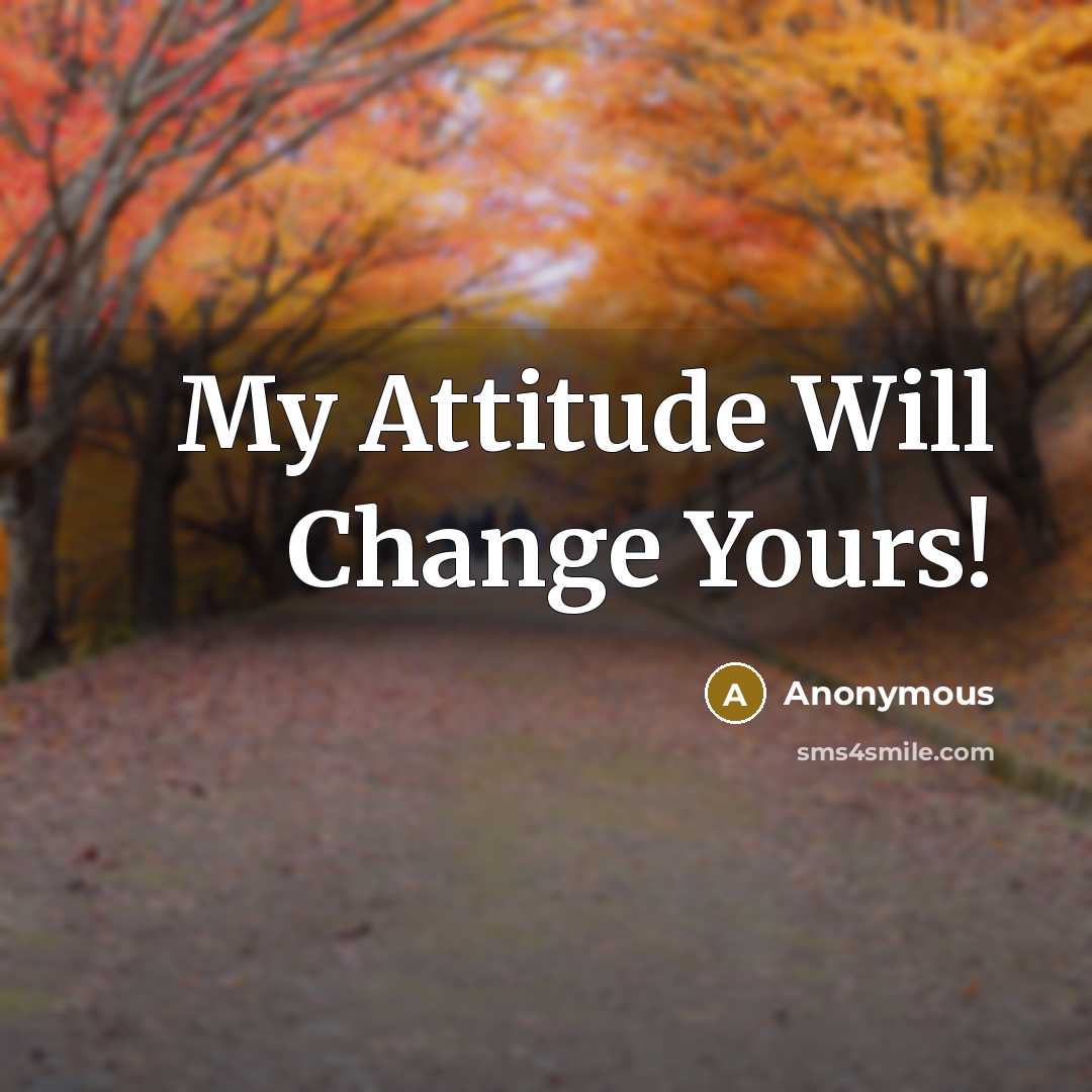 “My Attitude Will Change Yours!” quote by Anonymous