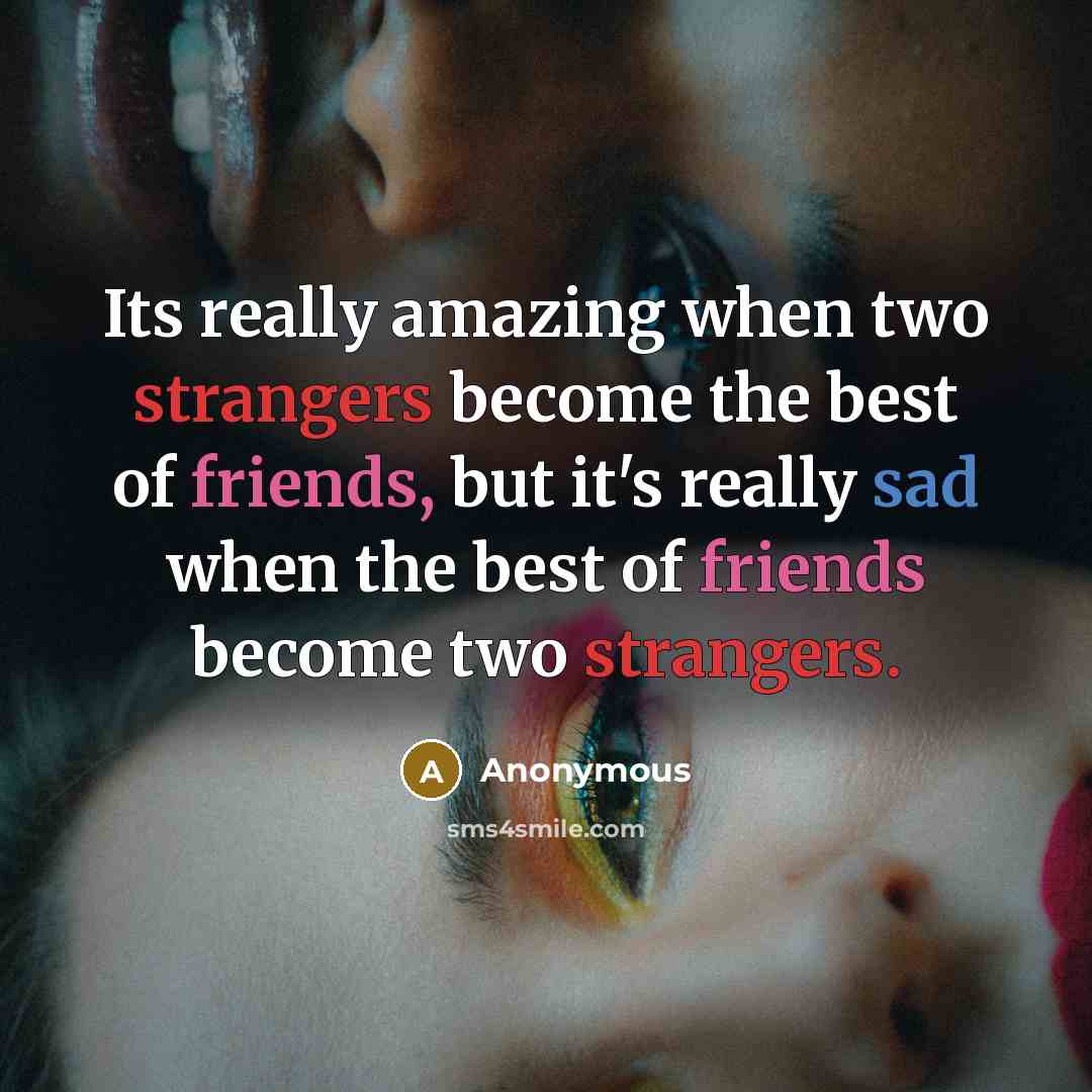 “Its really amazing when two strangers become the best of friends, but it's really sad when the best of friends become two strangers.” quote by Anonymous