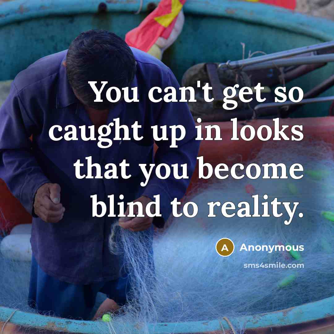 “You can't get so caught up in looks that you become blind to reality.” quote by Anonymous