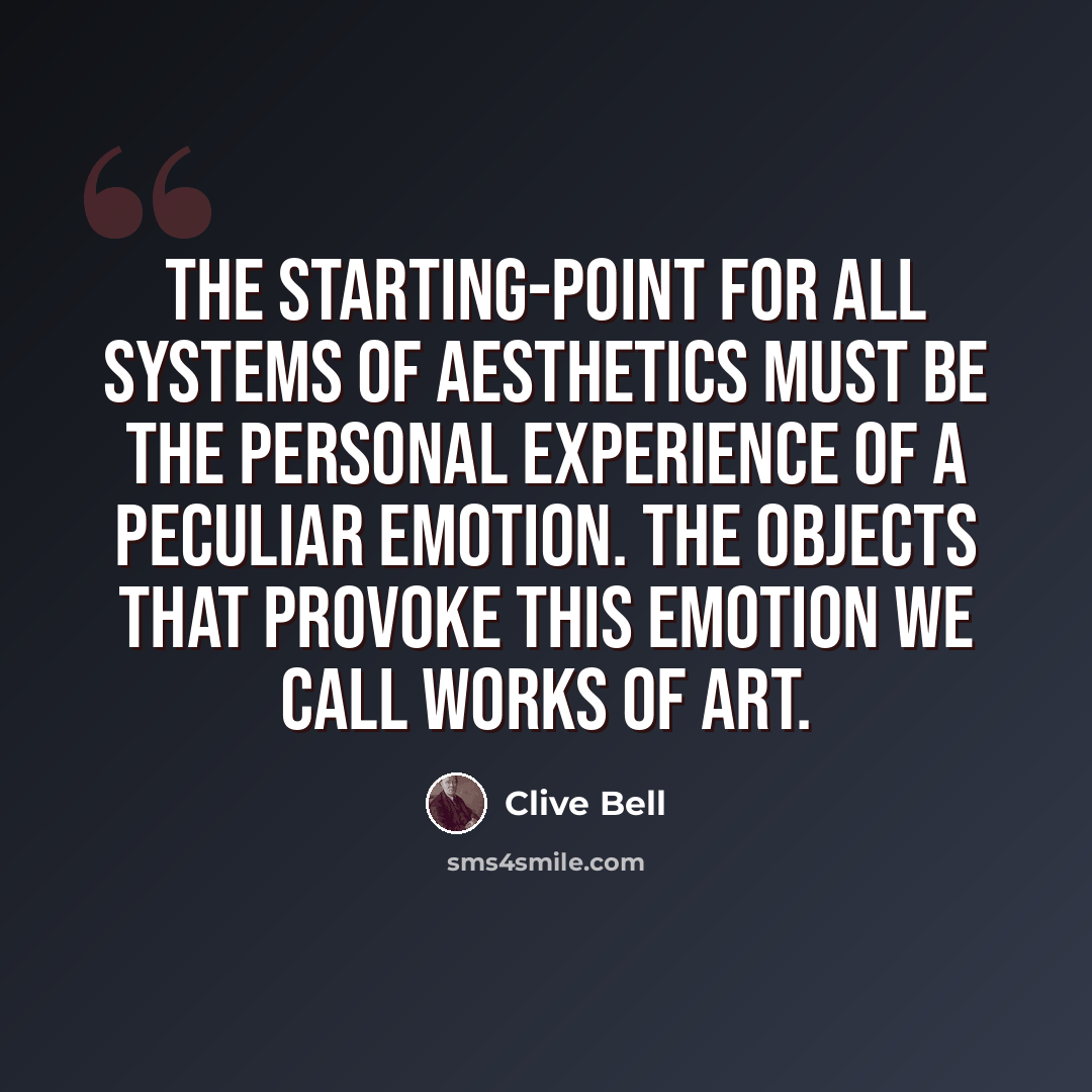 “The starting-point for all systems of aesthetics must be the personal experience of a peculiar emotion. The objects that provoke this emotion we call works of art.” quote by Clive Bell