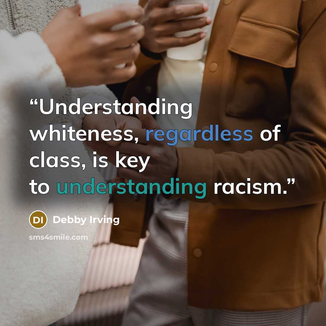 “Understanding whiteness, regardless of class, is key to understanding racism.” quote by Debby Irving