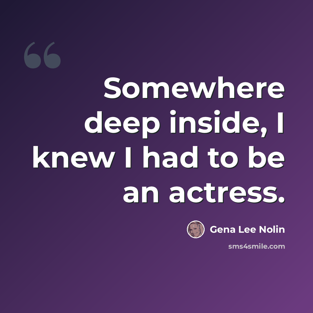 “Somewhere deep inside, I knew I had to be an actress.” quote by Gena Lee Nolin