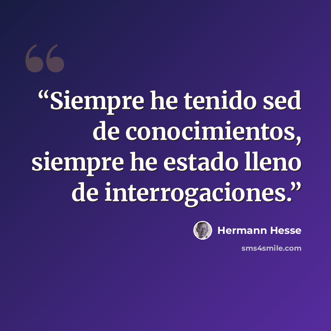 “Siempre he tenido sed de conocimientos, siempre he estado lleno de interrogaciones.” quote by Hermann Hesse