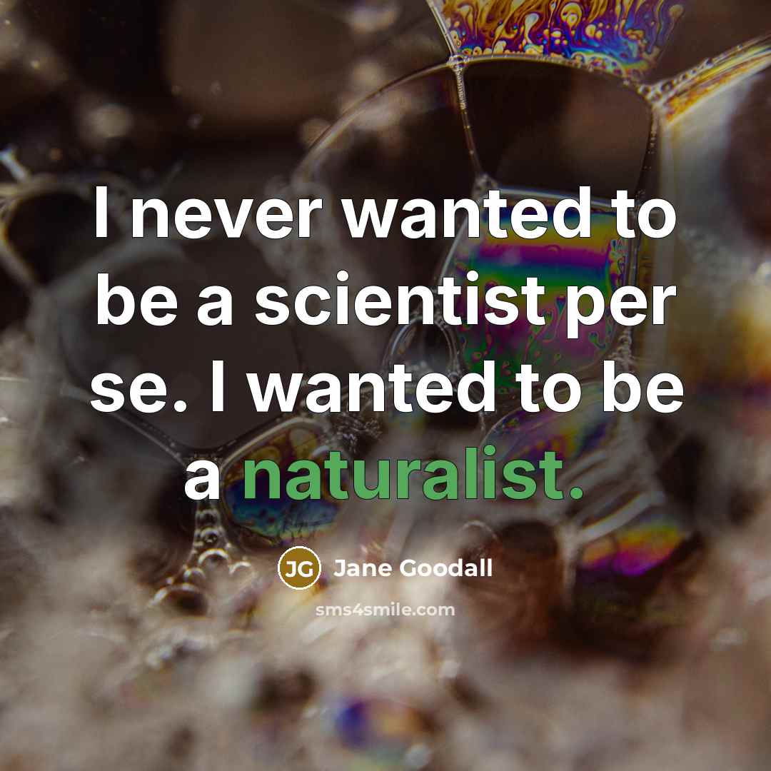 “I never wanted to be a scientist per se. I wanted to be a naturalist.” quote by Jane Goodall