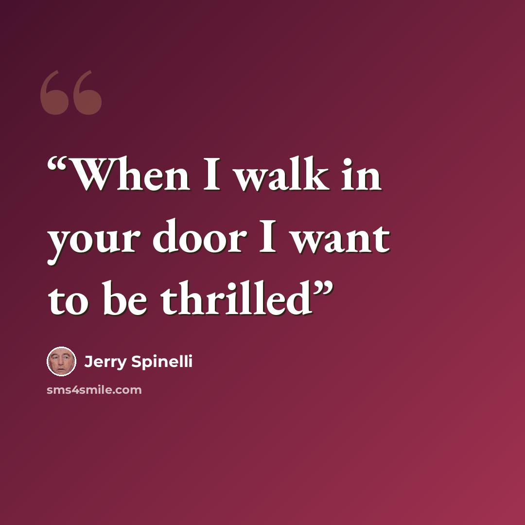 “When I walk in your door I want to be thrilled” quote by Jerry Spinelli