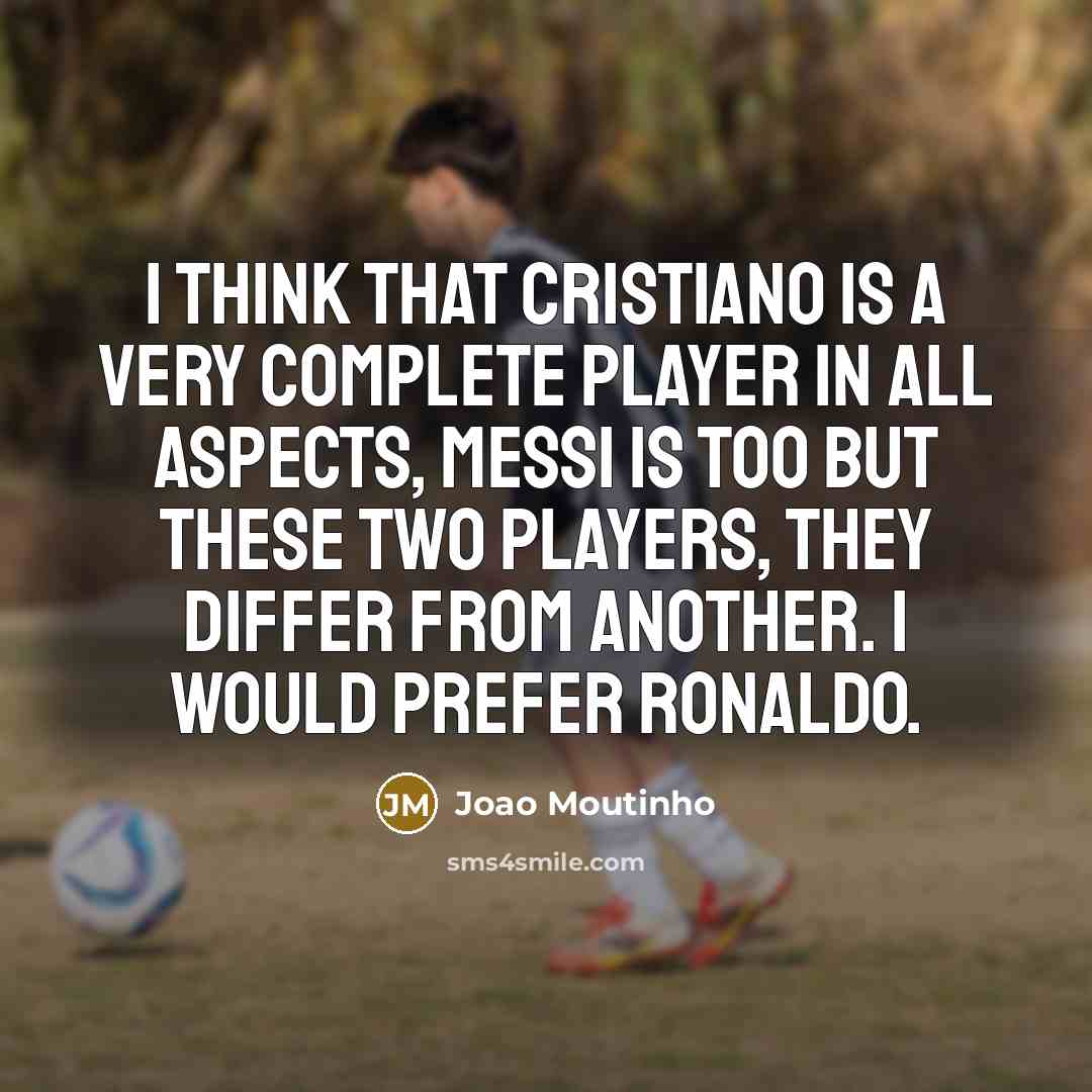 “I think that Cristiano is a very complete player in all aspects, Messi is too but these two players, they differ from another. I would prefer Ronaldo.” quote by Joao Moutinho
