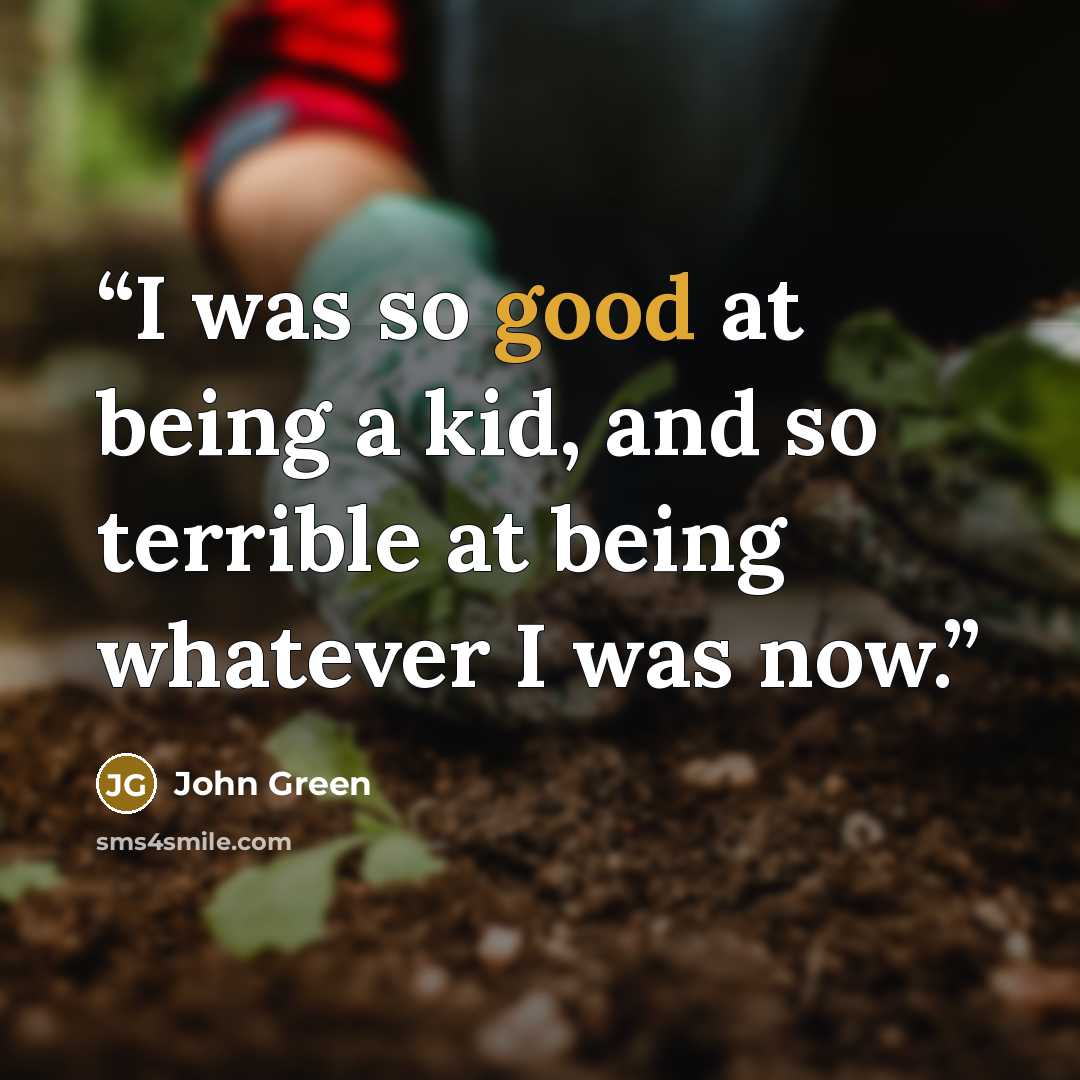 “I was so good at being a kid, and so terrible at being whatever I was now.” quote by John Green
