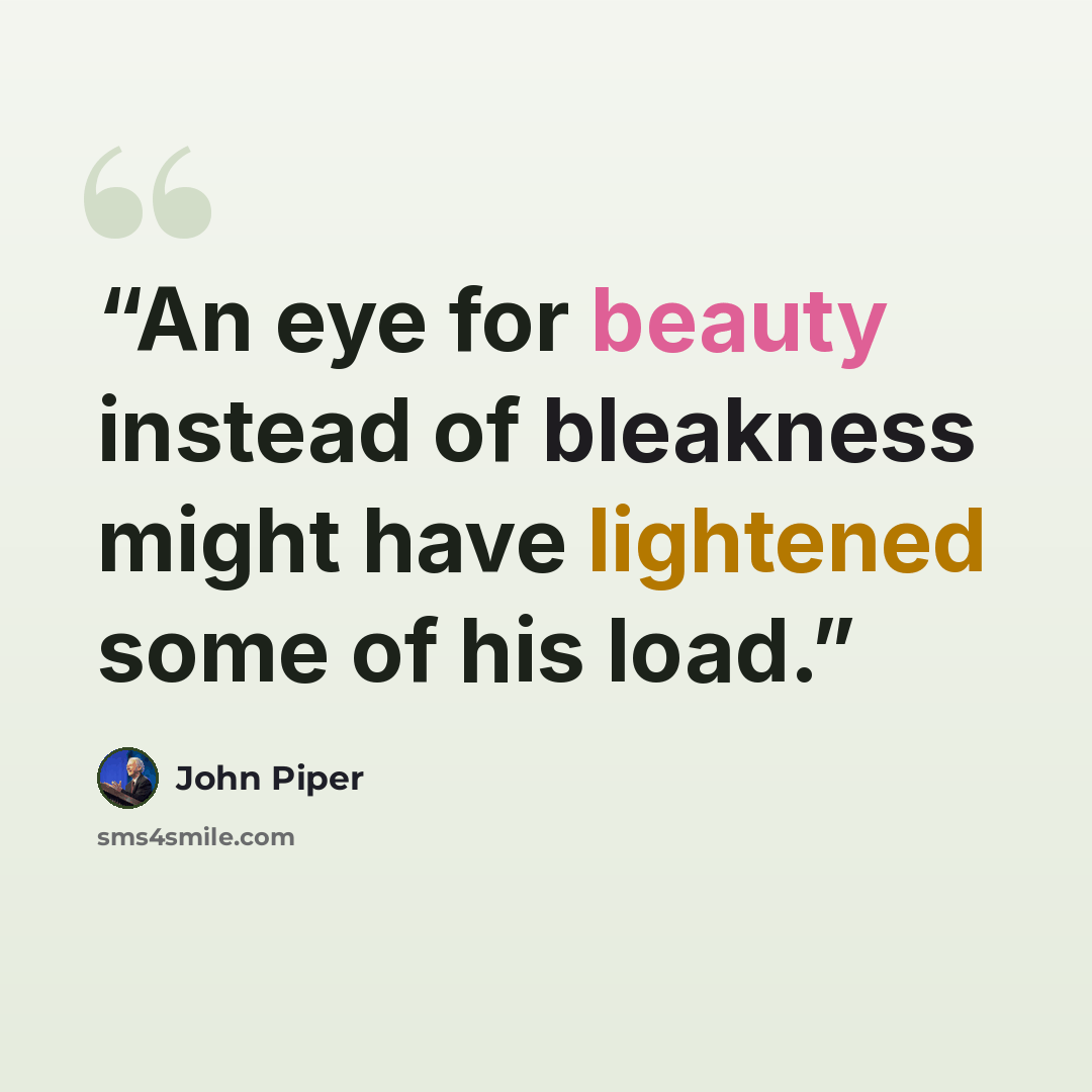 “An eye for beauty instead of bleakness might have lightened some of his load.” quote by John piper