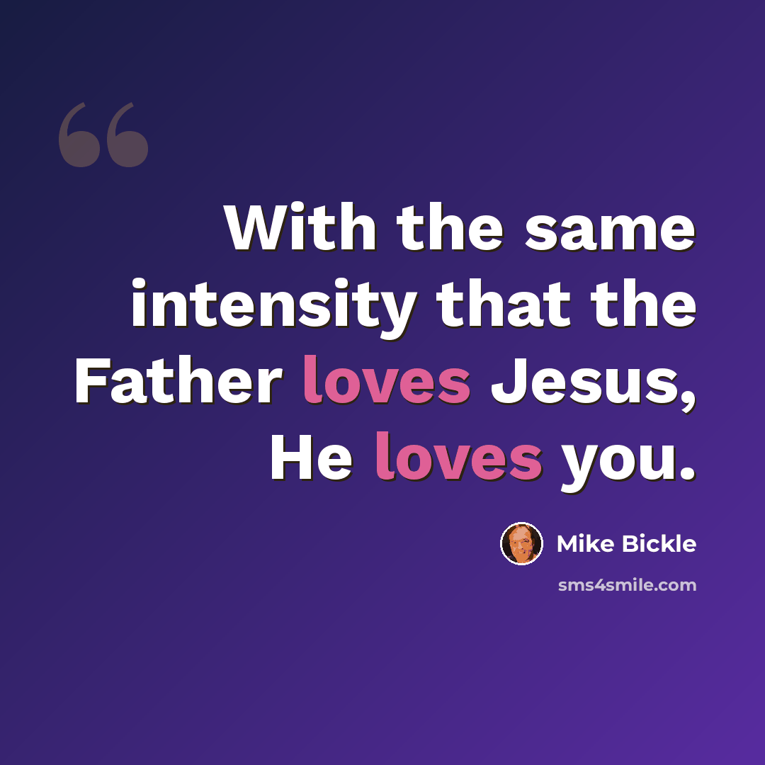 “With the same intensity that the Father loves Jesus, He loves you.” quote by Mike Bickle