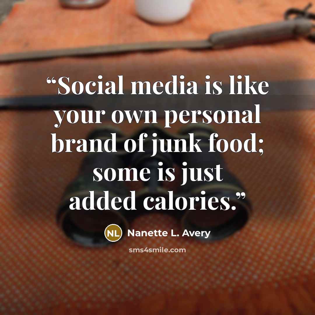 “Social media is like your own personal brand of junk food; some is just added calories.” quote by Nanette L. Avery
