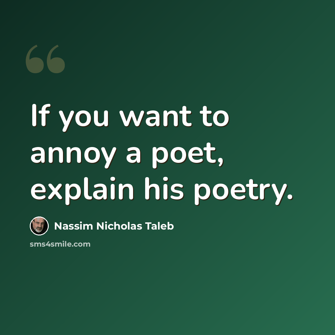 “If you want to annoy a poet, explain his poetry.” quote by Nassim Nicholas Taleb